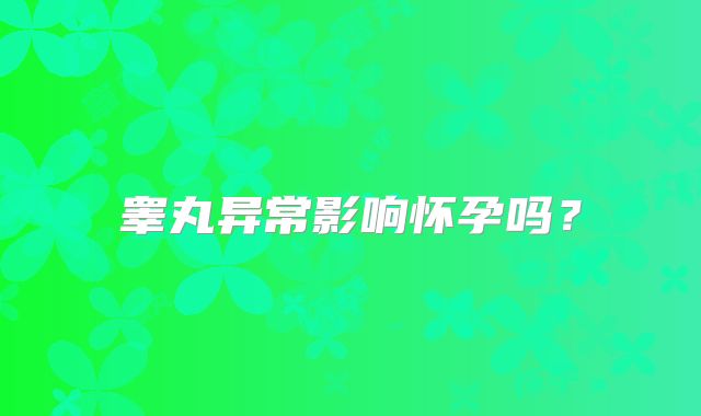 睾丸异常影响怀孕吗？