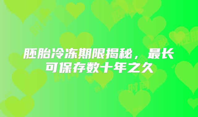 胚胎冷冻期限揭秘,最长可保存数十年之久