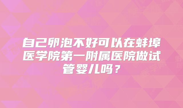 自己卵泡不好可以在蚌埠医学院第一附属医院做试管婴儿吗？