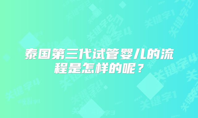 泰国第三代试管婴儿的流程是怎样的呢？