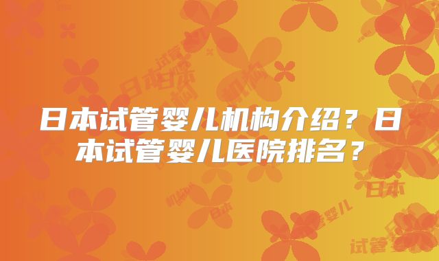 日本试管婴儿机构介绍?日本试管婴儿医院排名?