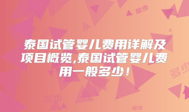 泰国试管婴儿费用详解及项目概览,泰国试管婴儿费用一般多少！