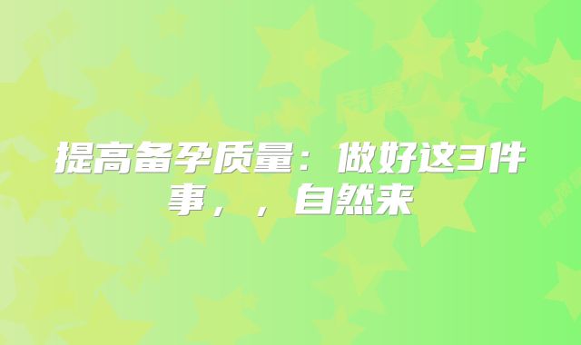 提高备孕质量：做好这3件事，，自然来