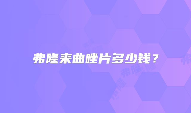 弗隆来曲唑片多少钱？