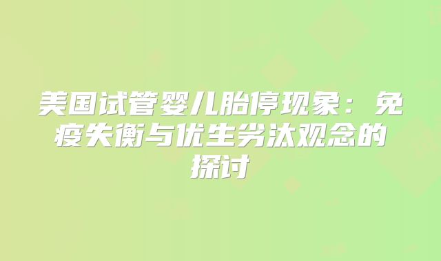 美国试管婴儿胎停现象:免疫失衡与优生劣汰观念的探讨