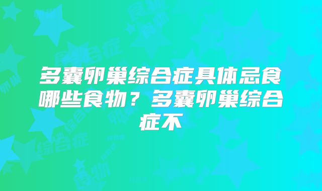 多囊卵巢综合症具体忌食哪些食物？多囊卵巢综合症不