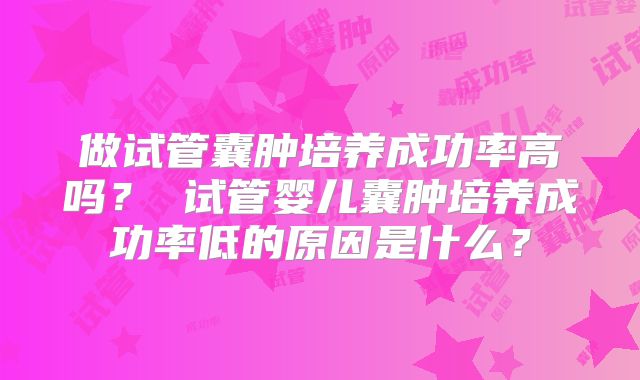 做试管囊肿培养成功率高吗？ 试管婴儿囊肿培养成功率低的原因是什么？