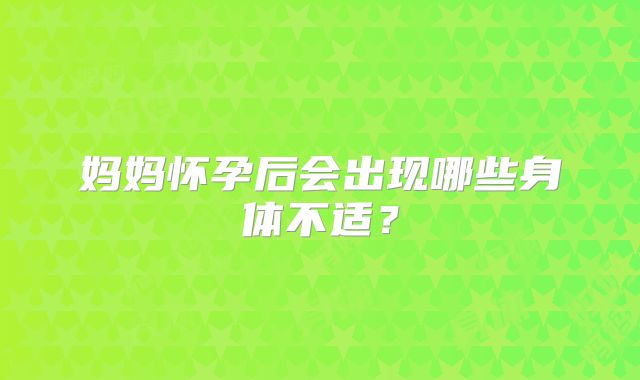 妈妈怀孕后会出现哪些身体不适?