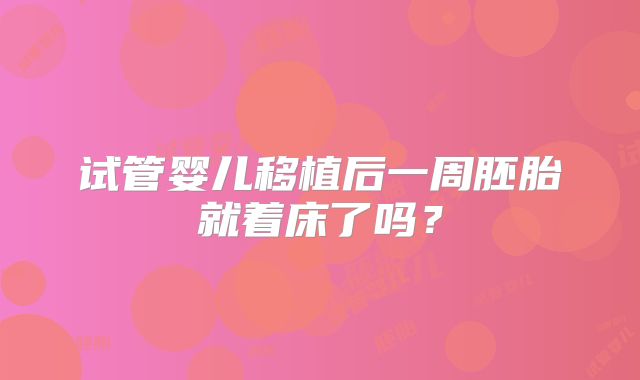 试管婴儿移植后一周胚胎就着床了吗？
