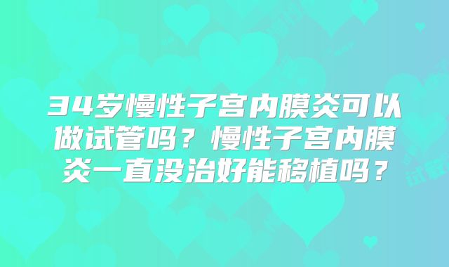 34岁慢性子宫内膜炎可以做试管吗?慢性子宫内膜炎一直没治好能移植吗?