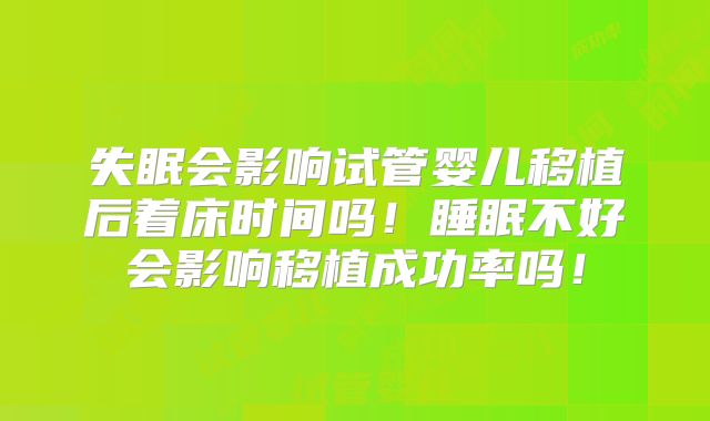 失眠会影响试管婴儿移植后着床时间吗！睡眠不好会影响移植成功率吗！