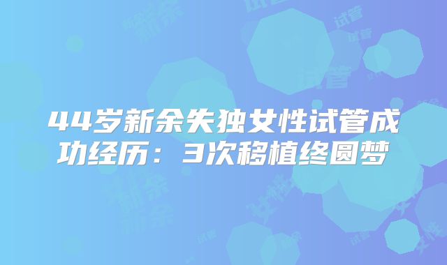 44岁新余失独女性试管成功经历：3次移植终圆梦
