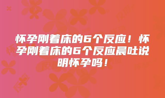 怀孕刚着床的6个反应!怀孕刚着床的6个反应晨吐说明怀孕吗!