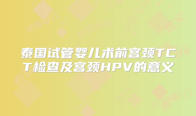 泰国试管婴儿术前宫颈TCT检查及宫颈HPV的意义
