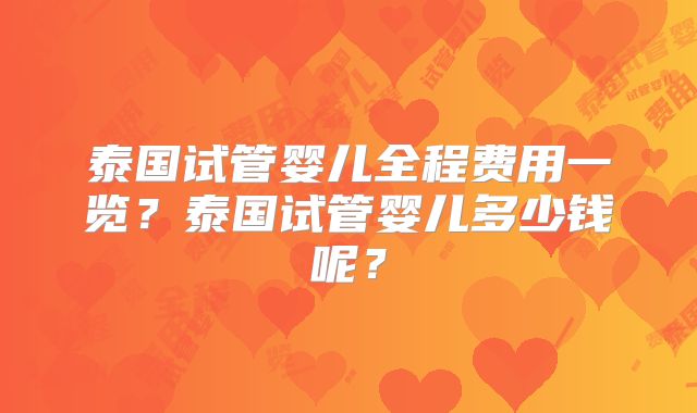 泰国试管婴儿全程费用一览?泰国试管婴儿多少钱呢?