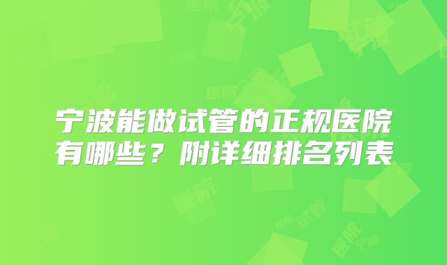 宁波能做试管的正规医院有哪些?附详细排名列表