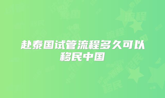 赴泰国试管流程多久可以移民中国