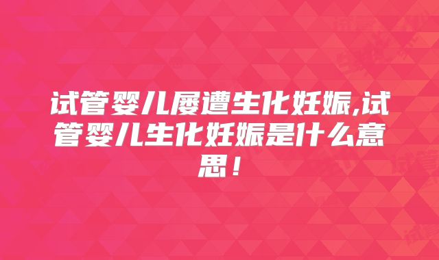 试管婴儿屡遭生化妊娠,试管婴儿生化妊娠是什么意思！