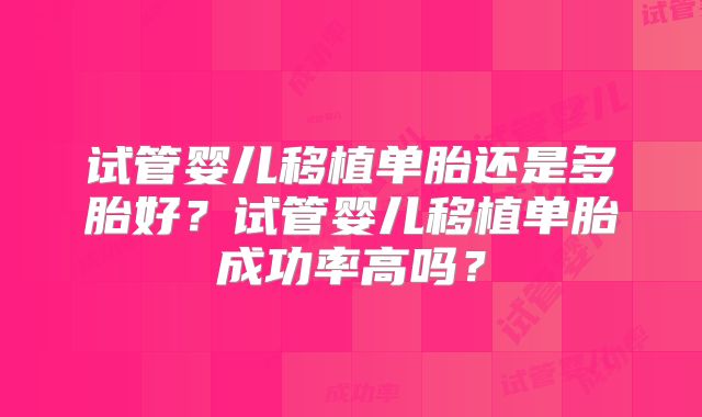 试管婴儿移植单胎还是多胎好？试管婴儿移植单胎成功率高吗？