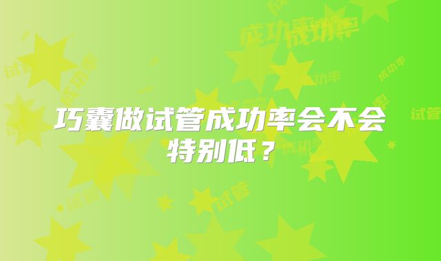 巧囊做试管成功率会不会特别低？