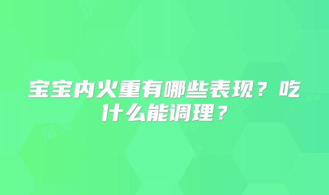 宝宝内火重有哪些表现？吃什么能调理？