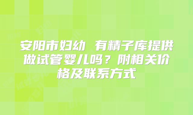 安阳市妇幼 有精子库提供做试管婴儿吗?附相关价格及联系方式