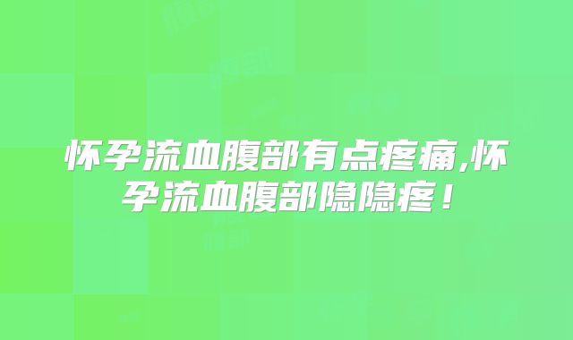 怀孕流血腹部有点疼痛,怀孕流血腹部隐隐疼！