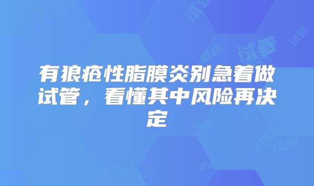 有狼疮性脂膜炎别急着做试管，看懂其中风险再决定
