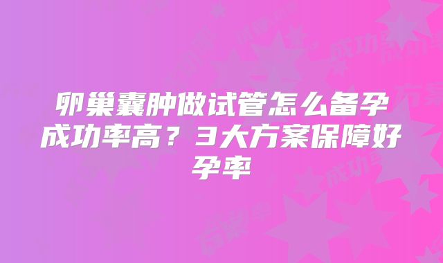卵巢囊肿做试管怎么备孕成功率高？3大方案保障好孕率