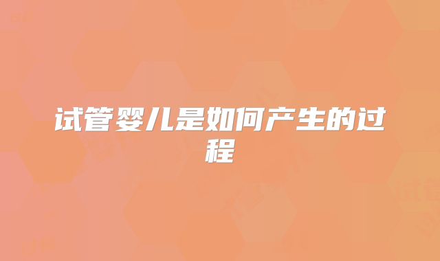 试管婴儿是如何产生的过程
