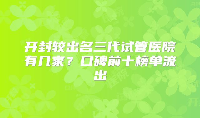 开封较出名三代试管医院有几家？口碑前十榜单流出