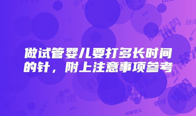 做试管婴儿要打多长时间的针,附上注意事项参考