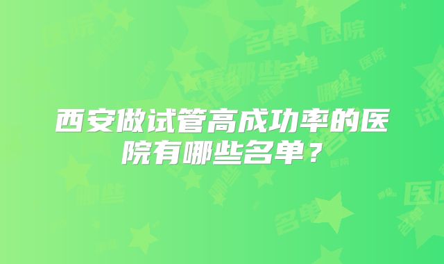 西安做试管高成功率的医院有哪些名单？