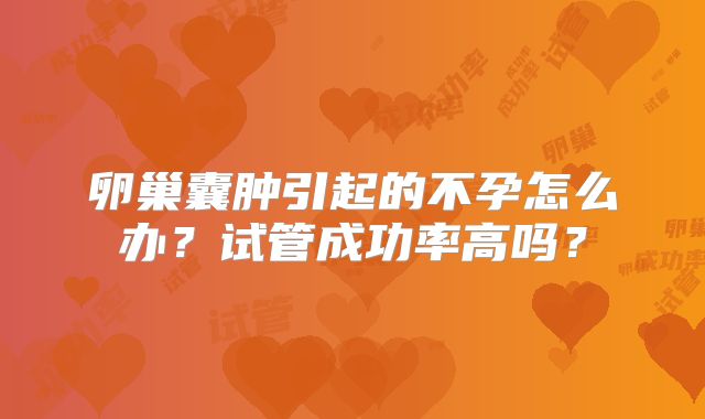 卵巢囊肿引起的不孕怎么办?试管成功率高吗?
