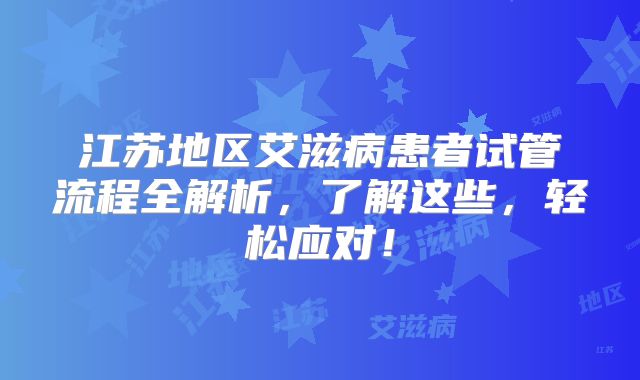 江苏地区艾滋病患者试管流程全解析，了解这些，轻松应对！