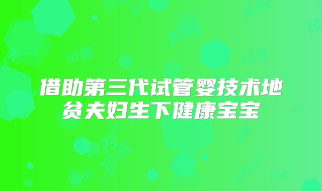 借助第三代试管婴技术地贫夫妇生下健康宝宝