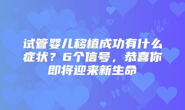 试管婴儿移植成功有什么症状？6个信号，恭喜你即将迎来新生命
