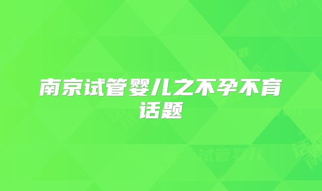 南京试管婴儿之不孕不育话题