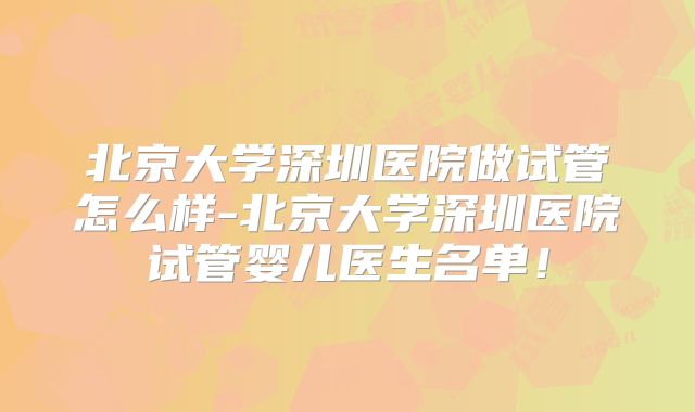 北京大学深圳医院做试管怎么样-北京大学深圳医院试管婴儿医生名单！