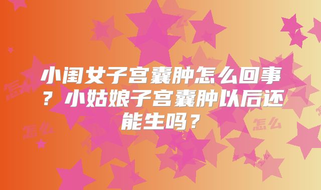 小闺女子宫囊肿怎么回事？小姑娘子宫囊肿以后还能生吗？