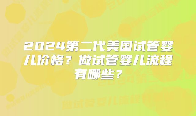 2024第二代美国试管婴儿价格？做试管婴儿流程有哪些？