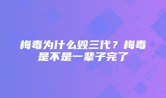 梅毒为什么毁三代?梅毒是不是一辈子完了