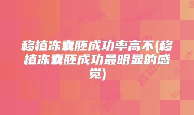 移植冻囊胚成功率高不(移植冻囊胚成功最明显的感觉)