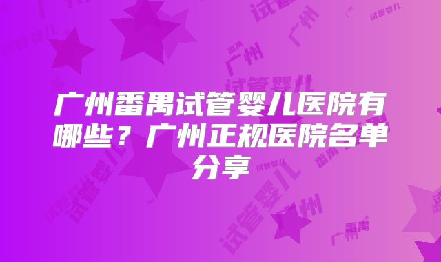 广州番禺试管婴儿医院有哪些?广州正规医院名单分享