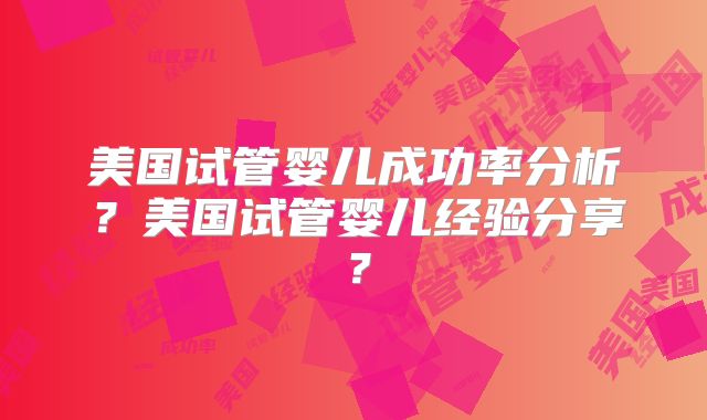 美国试管婴儿成功率分析？美国试管婴儿经验分享？