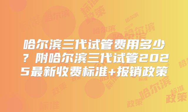 哈尔滨三代试管费用多少？附哈尔滨三代试管2025最新收费标准+报销政策