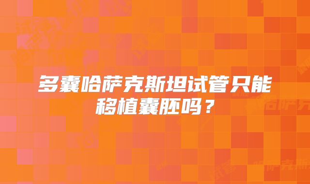 多囊哈萨克斯坦试管只能移植囊胚吗？