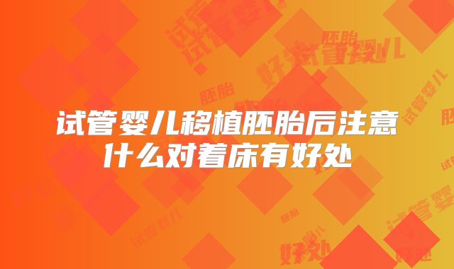 试管婴儿移植胚胎后注意什么对着床有好处