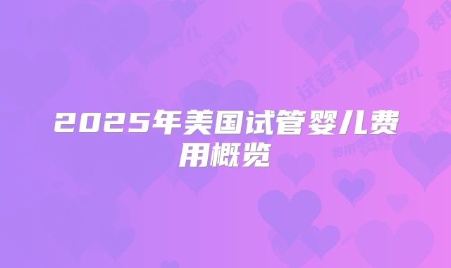 2025年美国试管婴儿费用概览