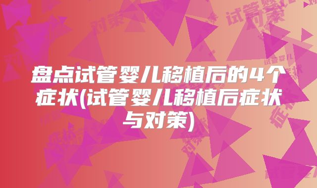 盘点试管婴儿移植后的4个症状(试管婴儿移植后症状与对策)